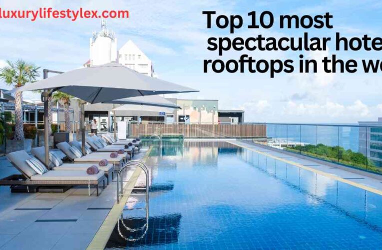 Top 10 most spectacular hotel rooftops in the world