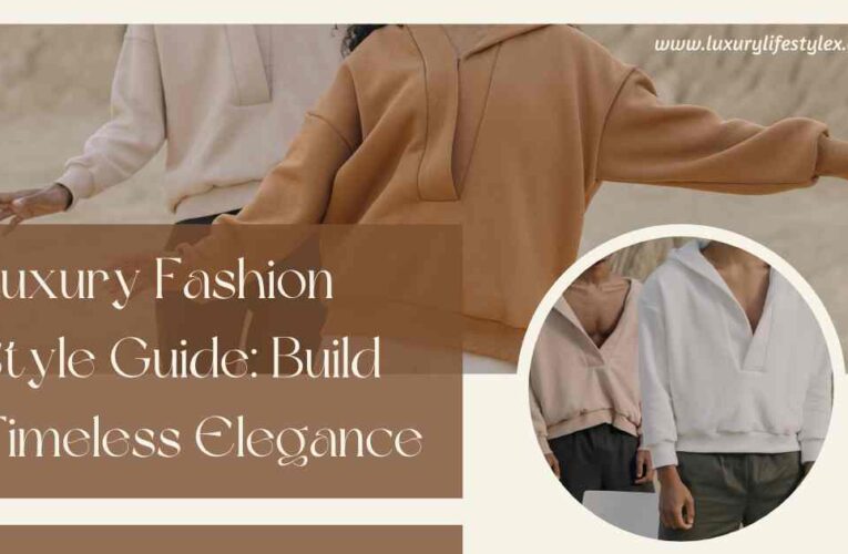 Luxury Fashion Style Guide: Build Timeless Elegance