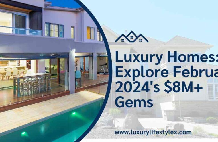 Luxury Homes: Explore February 2024’s $8M+ Gems